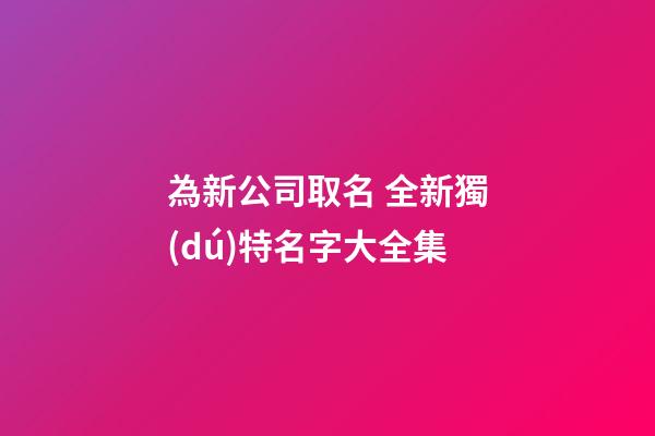 為新公司取名 全新獨(dú)特名字大全集